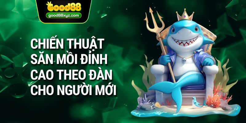 Chiến thuật săn mồi đỉnh cao theo đàn cho người mới