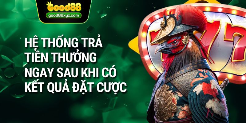 Hệ thống trả tiền thưởng ngay sau khi có kết quả đặt cược
