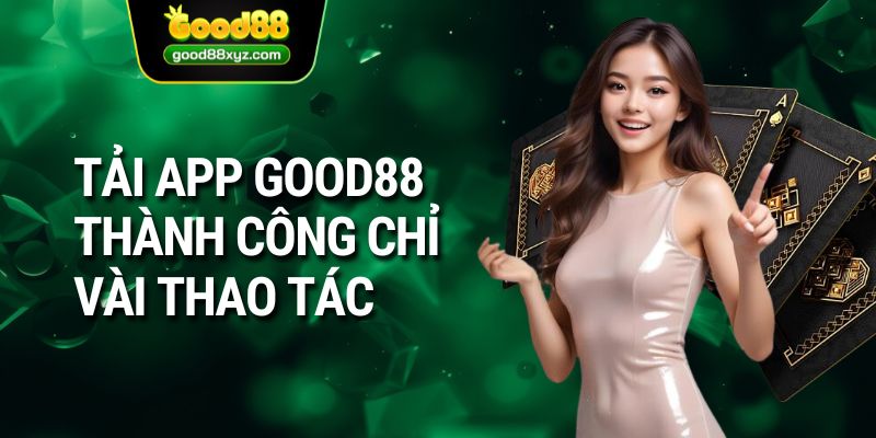 Tải app GOOD88 thành công chỉ vài thao tác 
