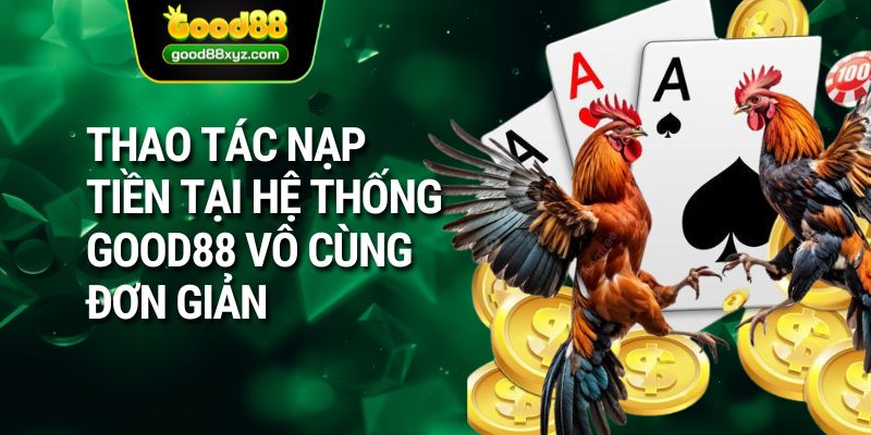 Thao tác nạp tiền tại hệ thống GOOD88 vô cùng đơn giản